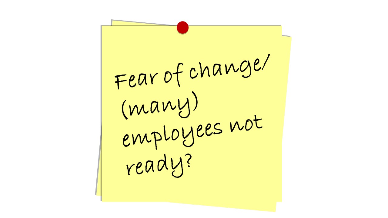 Fear of changes/(many) employees not ready
